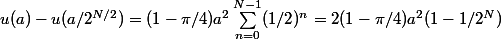u(a) - u(a/2^{N/2}) = (1-\pi/4)a^2\sum_{n=0}^{N-1} (1/2)^n = 2(1-\pi/4)a^2(1 - 1/2^N)